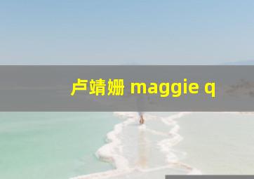 卢靖姗 maggie q